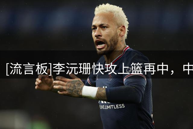 [流言板]李沅珊快攻上篮再中，中国U17女篮打出11-2冲击波